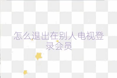 怎么退出在別人電視登錄會員