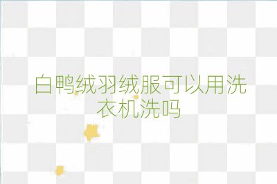 白鴨絨羽絨服可以用洗衣機洗嗎