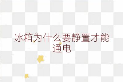 冰箱為什么要靜置才能通電