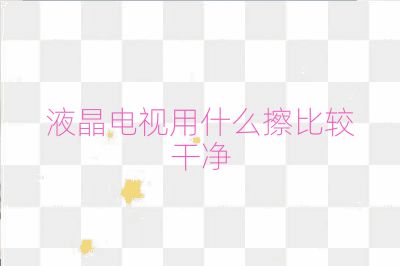 液晶電視用什么擦比較干凈