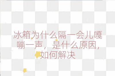 冰箱為什么隔一會兒嘎嘣一聲,是什么原因,如何解決