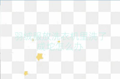 羽絨服放洗衣機里洗了成坨怎么辦