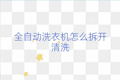 全自動洗衣機怎么拆開清洗