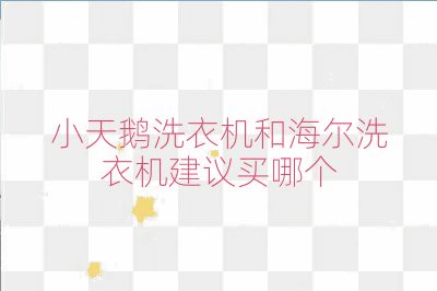 小天鵝洗衣機和海爾洗衣機建議買哪個