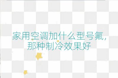 家用空調加什么型號氟,那種制冷效果好