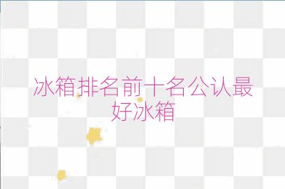 冰箱排名前十名公認最好冰箱