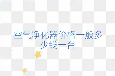 空氣凈化器價格一般多少錢一臺