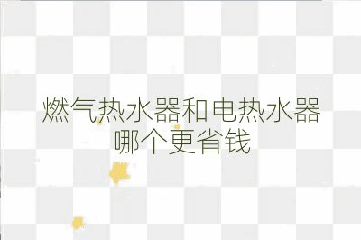 燃氣熱水器和電熱水器哪個更省錢