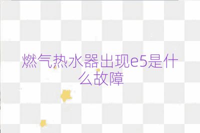 燃?xì)鉄崴鞒霈F(xiàn)e5是什么故障