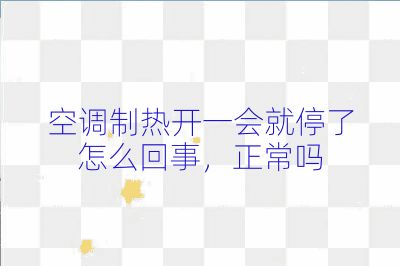 空調制熱開一會就停了怎么回事,正常嗎
