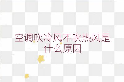 空調(diào)吹冷風(fēng)不吹熱風(fēng)是什么原因
