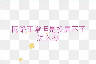 網(wǎng)絡(luò)正常但是投屏不了怎么辦